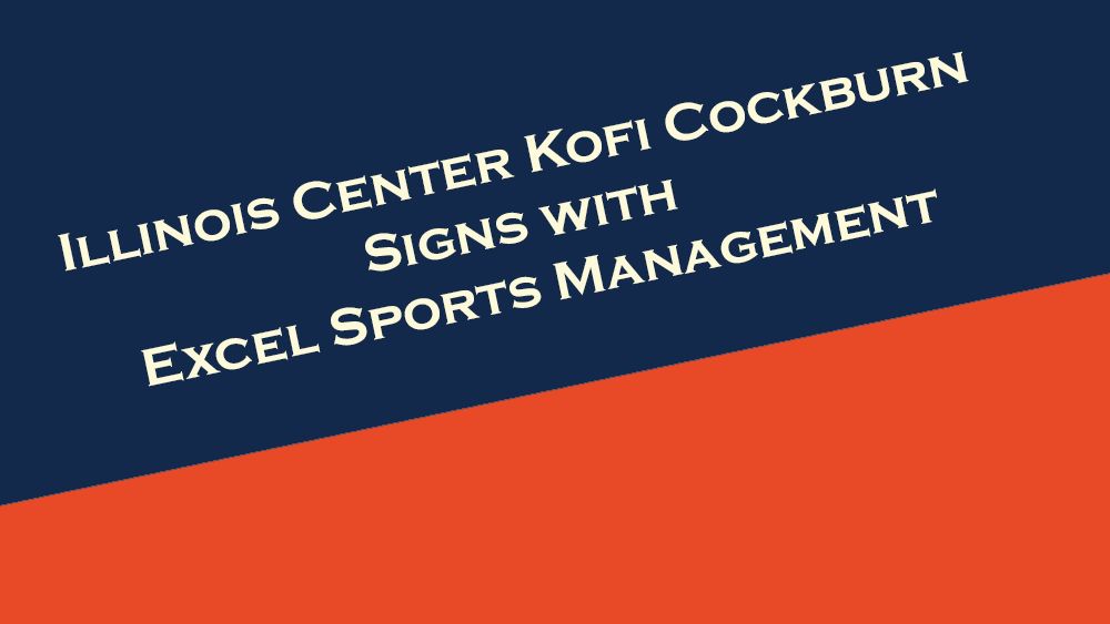 Illinois center Kofi Cockburn signs with Excel Sports Management.
